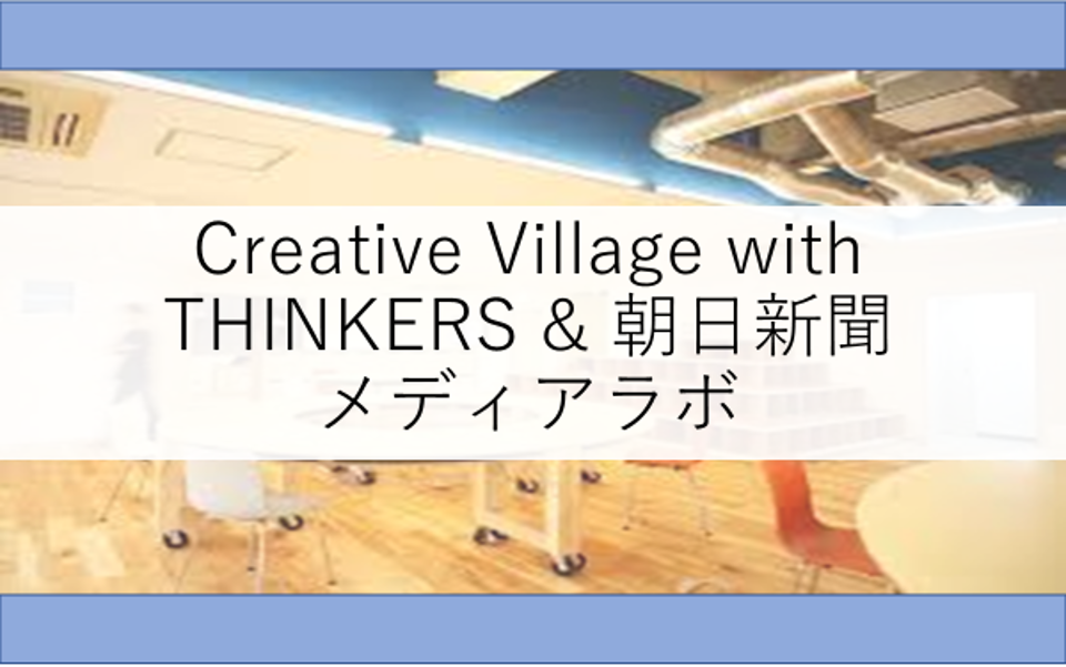 【次世代のメディアとSNSを考えよ！】Creative Village with THINKERS ＆ 朝日新聞メディアラボ