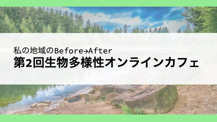 【私の地域のBefore→After】第2回生物多様性オンラインカフェ
