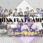 THINK FLAT CAMP U18　について聞いてみた！！！