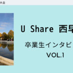 【U Share 西早稲田】卒業生インタビュー vol.1