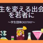 人生を変える出会いを若者に～学生団体DESTINY～