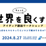 　【8/20更新】”あったらいいな”を形に！世界をちょっと良くするアイディア創出ワークショップ