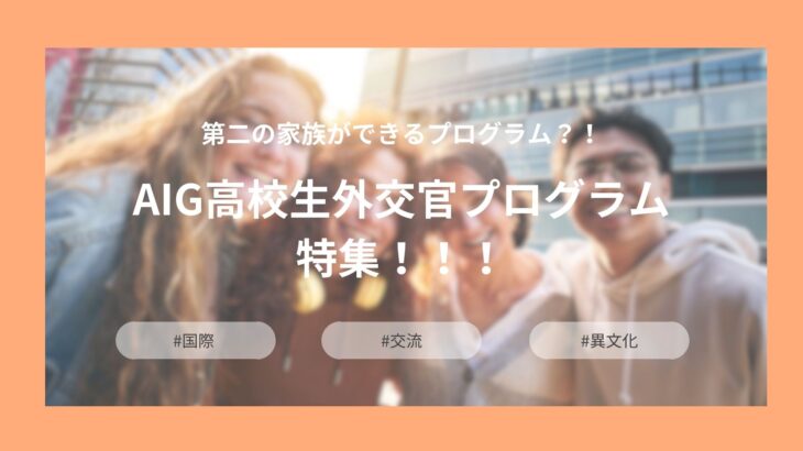 第二の家族ができるプログラム？！AIG高校生外交官プログラム特集！