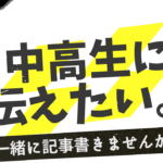 【サイトコンテンツ部 新メンバー募集】一緒に中高生の背中を押す仕事をしようよ！
